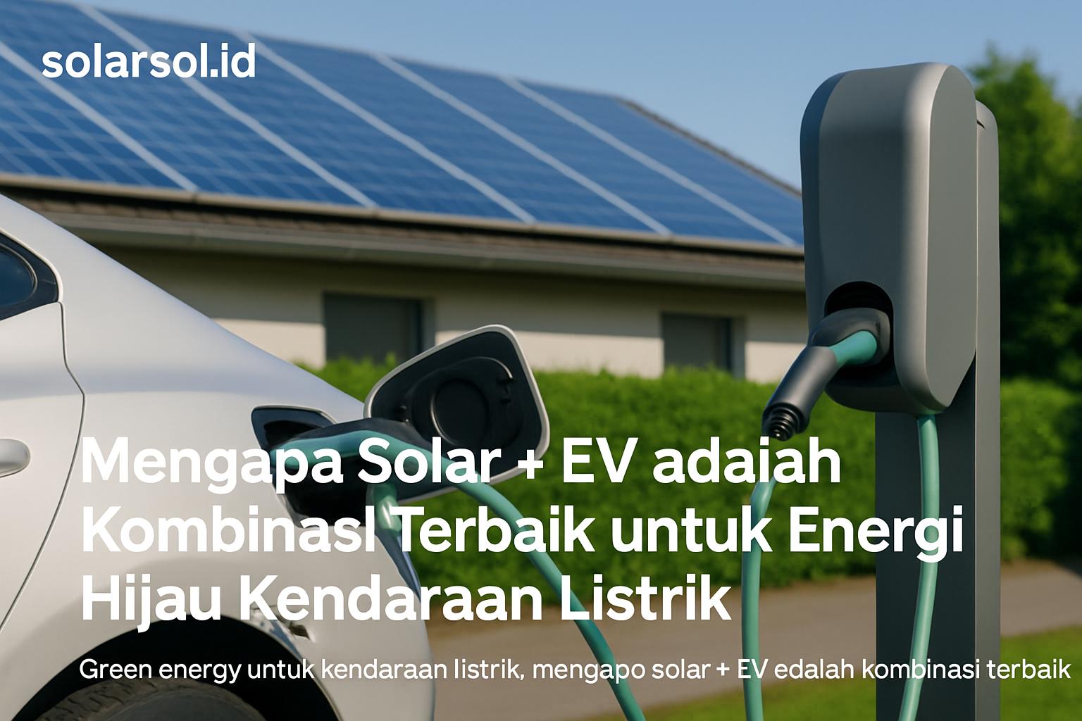 Mengapa Solar + EV adalah Kombinasi Terbaik untuk Energi Hijau Kendaraan Listrik