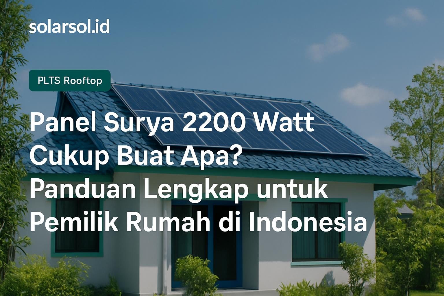 Panel Surya 2200 Watt Cukup Buat Apa? Panduan Lengkap untuk Pemilik Rumah di Indonesia