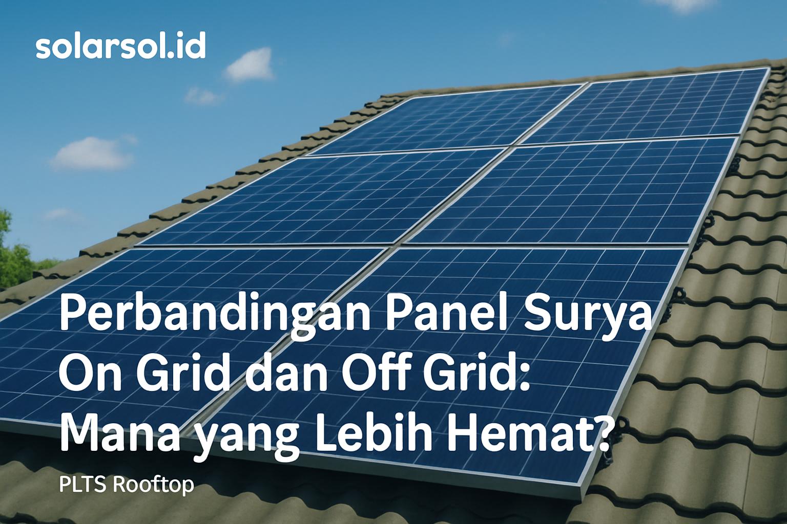 Perbandingan Panel Surya On Grid dan Off Grid: Mana yang Lebih Hemat?