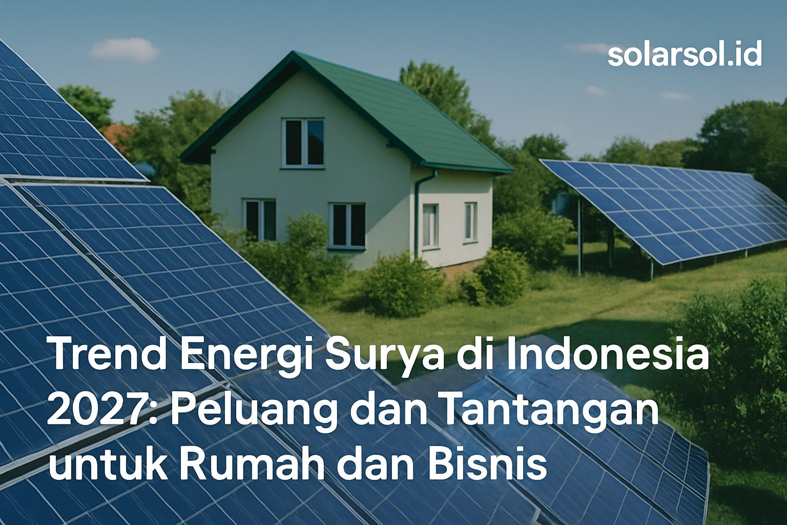 Trend Energi Surya di Indonesia 2027: Peluang dan Tantangan untuk Rumah dan Bisnis